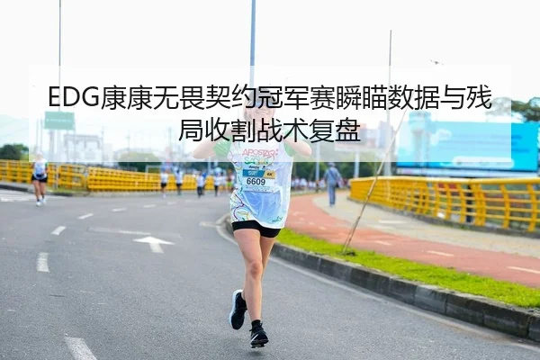 EDG康康无畏契约冠军赛瞬瞄数据与残局收割战术复盘